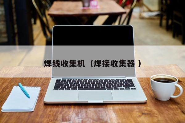 焊線收集機(jī)（焊接收集器 ）