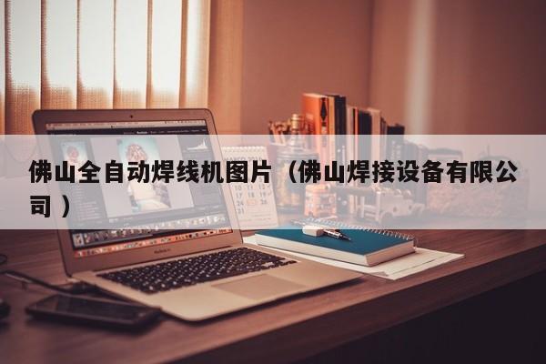 佛山全自動(dòng)焊線機(jī)圖片（佛山焊接設(shè)備有限公司 ）