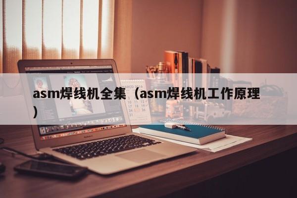asm焊線機全集（asm焊線機工作原理 ）