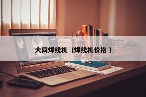 大同焊線機（焊線機價格 ）