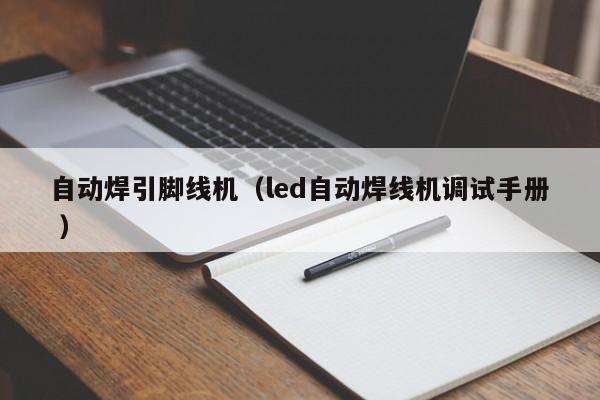 自動(dòng)焊引腳線(xiàn)機(jī)（led自動(dòng)焊線(xiàn)機(jī)調(diào)試手冊(cè) ）