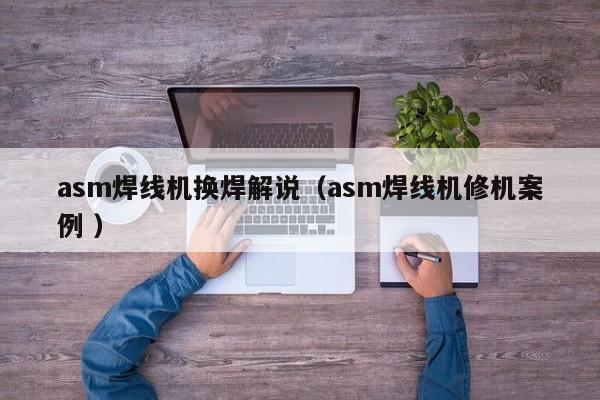 asm焊線機(jī)換焊解說（asm焊線機(jī)修機(jī)案例 ）