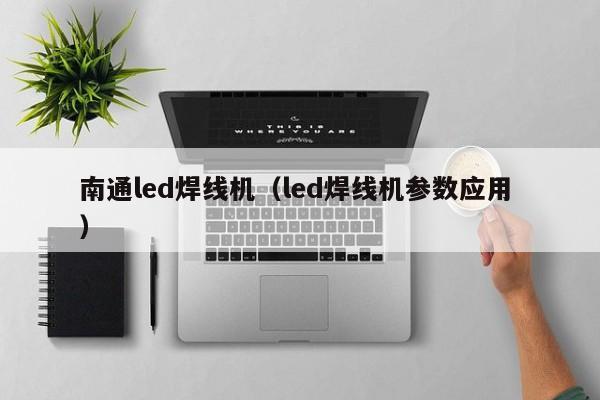 南通led焊線機（led焊線機參數(shù)應用 ）