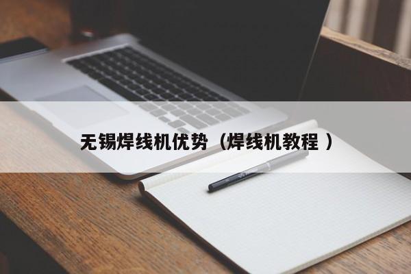 無(wú)錫焊線機(jī)優(yōu)勢(shì)（焊線機(jī)教程 ）