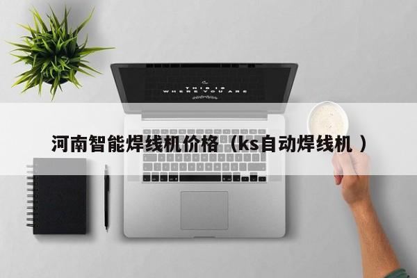 河南智能焊線機(jī)價(jià)格（ks自動(dòng)焊線機(jī) ）