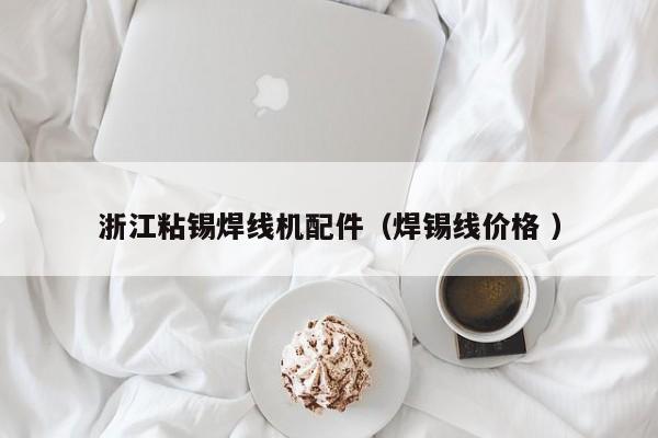 浙江粘錫焊線機(jī)配件（焊錫線價(jià)格 ）