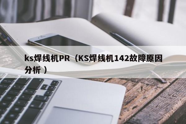 ks焊線機(jī)PR（KS焊線機(jī)142故障原因分析 ）