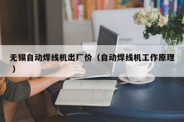 無(wú)錫自動(dòng)焊線(xiàn)機(jī)出廠價(jià)（自動(dòng)焊線(xiàn)機(jī)工作原理 ）