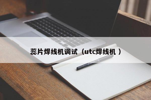 蕊片焊線機(jī)調(diào)試（utc焊線機(jī) ）