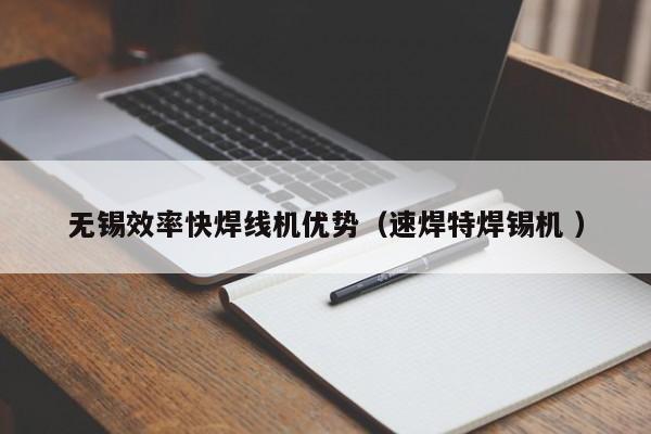 無錫效率快焊線機(jī)優(yōu)勢（速焊特焊錫機(jī) ）
