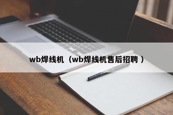 wb焊線機(jī)（wb焊線機(jī)售后招聘 ）