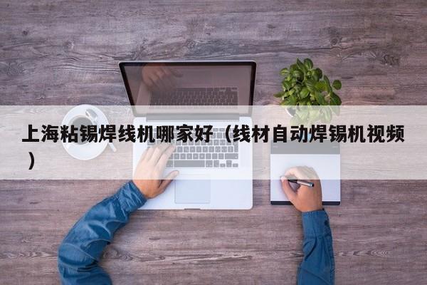 上海粘錫焊線機哪家好（線材自動焊錫機視頻 ）