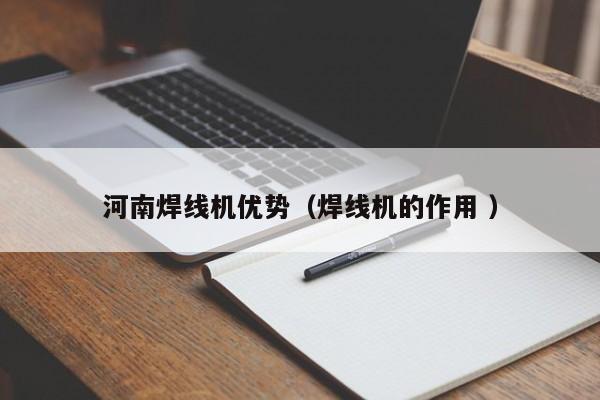 河南焊線機優(yōu)勢（焊線機的作用 ）