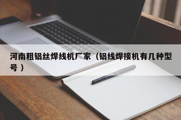 河南粗鋁絲焊線機廠家（鋁線焊接機有幾種型號 ）