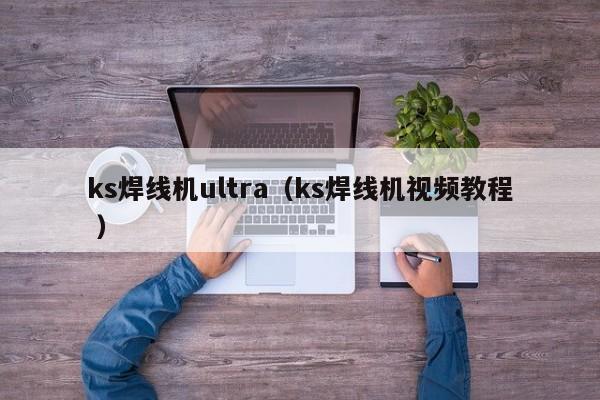 ks焊線機(jī)ultra（ks焊線機(jī)視頻教程 ）