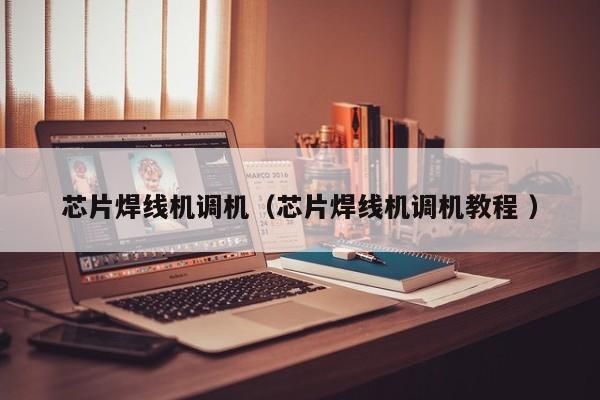 芯片焊線機(jī)調(diào)機(jī)（芯片焊線機(jī)調(diào)機(jī)教程 ）