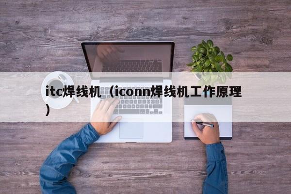 itc焊線機(jī)（iconn焊線機(jī)工作原理 ）